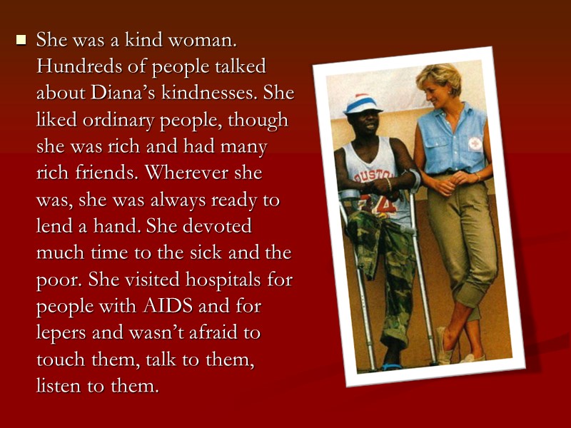 She was a kind woman. Hundreds of people talked about Diana’s kindnesses. She liked